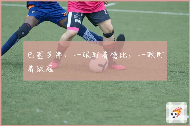 巴塞罗那，一眼盯着德比，一眼盯着欧冠