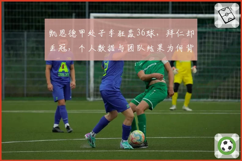 凯恩德甲处子季狂轰36球,拜仁却丢冠,个人数据与团队结果为何背离?