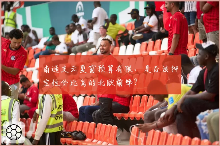 南通支云夏窗预算有限,是否该押宝性价比高的北欧前锋?