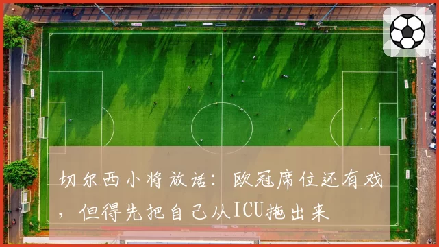 切尔西小将放话:欧冠席位还有戏,但得先把自己从ICU拖出来