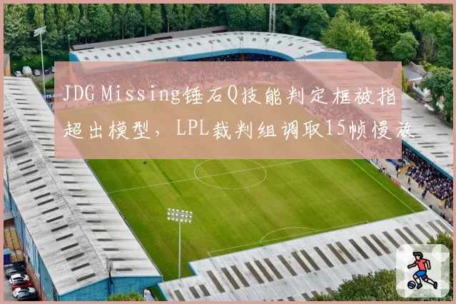 JDG Missing锤石Q技能判定框被指超出模型，LPL裁判组调取15帧慢放