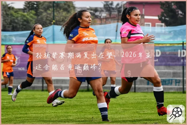 孙杨禁赛期满复出在望，2026年亚运会能否重返巅峰？