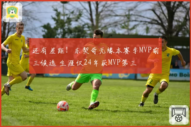 还有差距！东契奇无缘本赛季MVP前三候选 生涯仅24年获MVP第三
