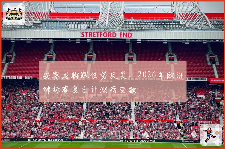 安赛龙脚踝伤势反复，2026年欧洲锦标赛复出计划存变数
