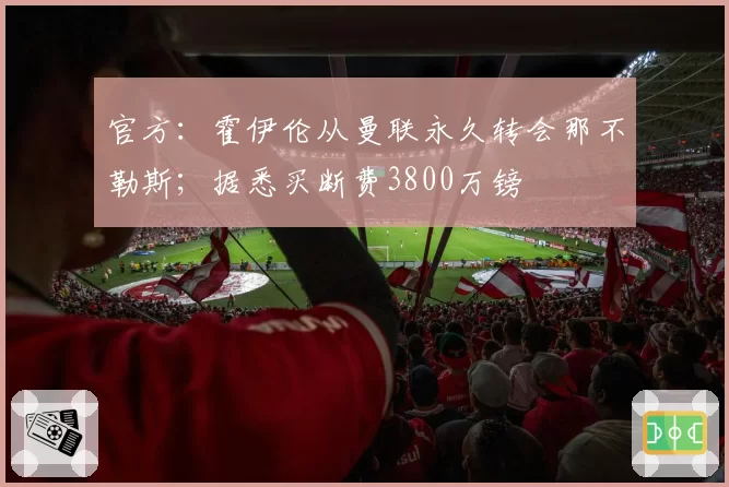 官方：霍伊伦从曼联永久转会那不勒斯；据悉买断费3800万镑