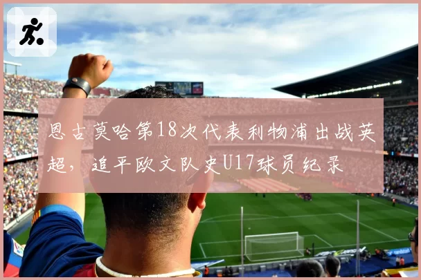 恩古莫哈第18次代表利物浦出战英超，追平欧文队史U17球员纪录