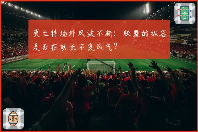 莫兰特场外风波不断：联盟的纵容是否在助长不良风气？