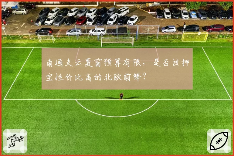 南通支云夏窗预算有限,是否该押宝性价比高的北欧前锋?