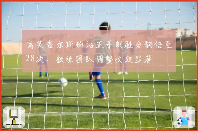 高芙查尔斯顿站正手制胜分翻倍至28次，教练团队调整收效显著