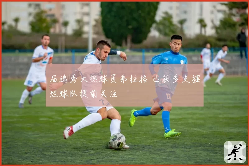 届选秀大热球员弗拉格 已获多支摆烂球队提前关注