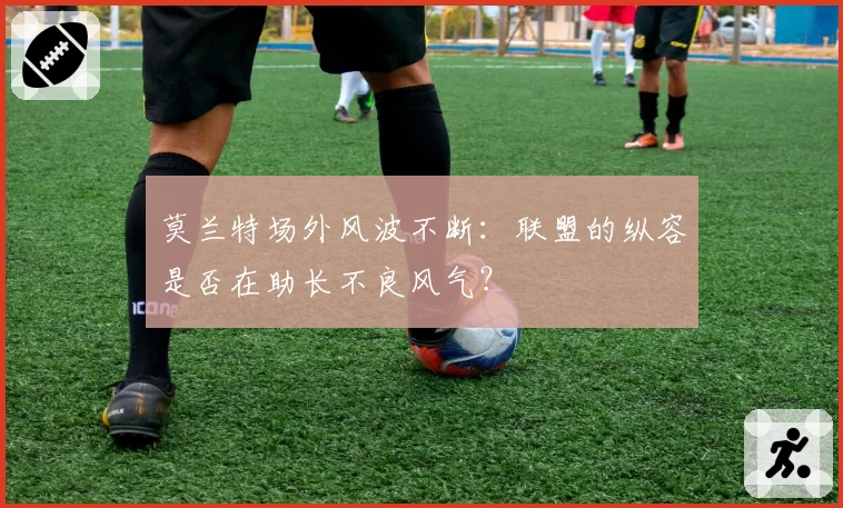 莫兰特场外风波不断：联盟的纵容是否在助长不良风气？