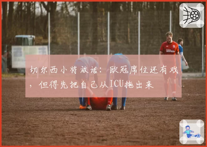 切尔西小将放话:欧冠席位还有戏,但得先把自己从ICU拖出来