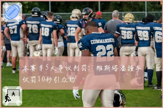 本赛季5大争议判罚：维斯塔潘撞车仅罚10秒引众怒