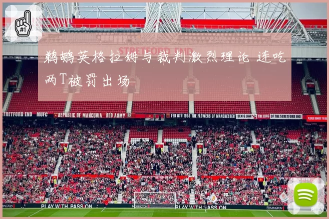 鹈鹕英格拉姆与裁判激烈理论 连吃两T被罚出场