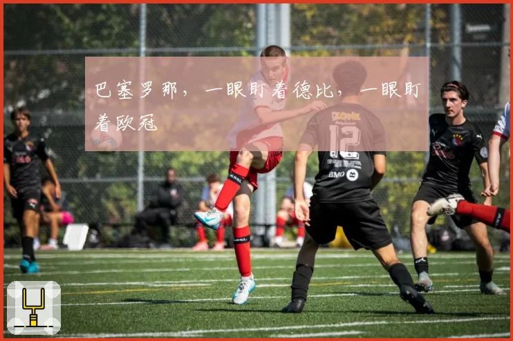 巴塞罗那,一眼盯着德比,一眼盯着欧冠