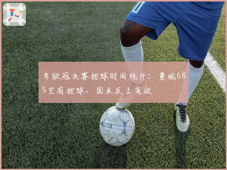 年欧冠决赛控球时间统计：曼城68%空有控球，国米反击高效