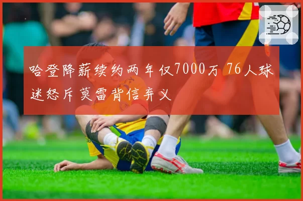 哈登降薪续约两年仅7000万 76人球迷怒斥莫雷背信弃义