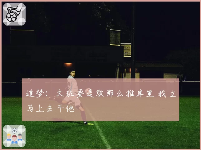 追梦:文班要是敢那么推库里 我立马上去干他