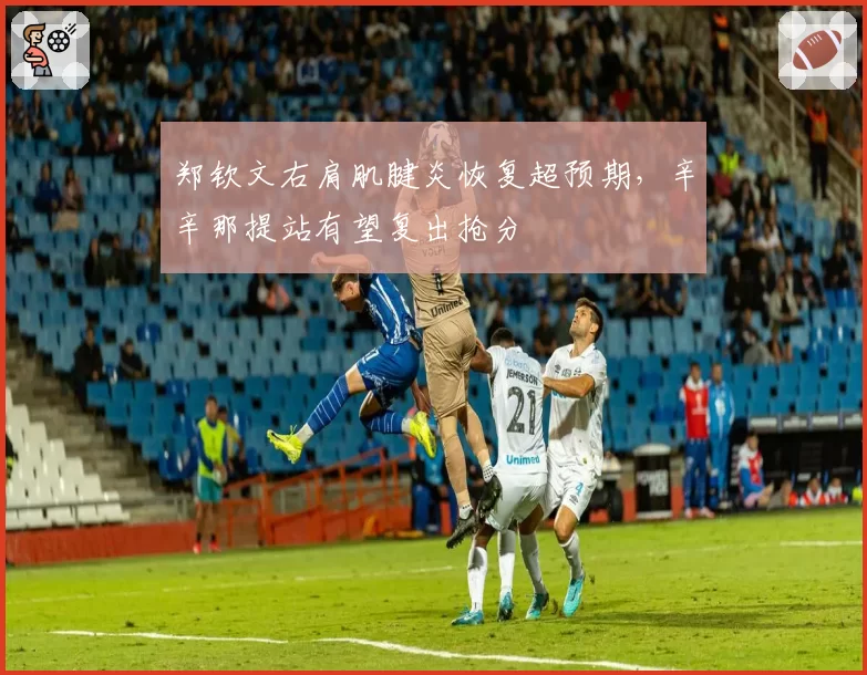 郑钦文右肩肌腱炎恢复超预期，辛辛那提站有望复出抢分